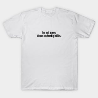 I'm not bossy; I have leadership skills. T-Shirt